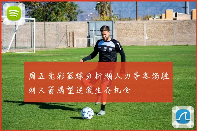 周五竞彩篮球分析湖人力争客场胜利火箭渴望逆袭生存机会