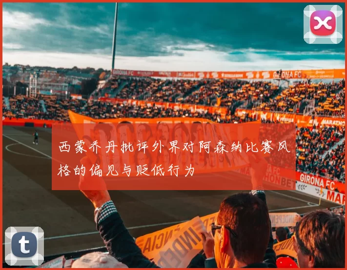 西蒙乔丹批评外界对阿森纳比赛风格的偏见与贬低行为
