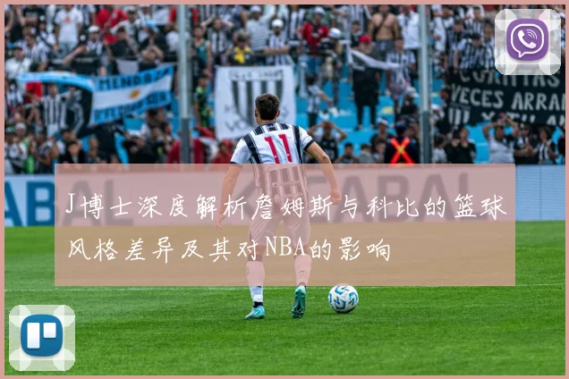 J博士深度解析詹姆斯与科比的篮球风格差异及其对NBA的影响