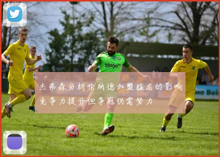 杰弗森分析伦纳德加盟猛龙的影响竞争力提升但争冠仍需努力