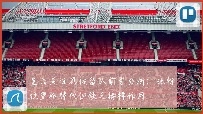 皇马关注恩佐留队前景分析：独特位置难替代但缺乏榜样作用