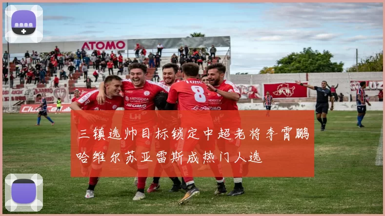 三镇选帅目标锁定中超老将李霄鹏哈维尔苏亚雷斯成热门人选