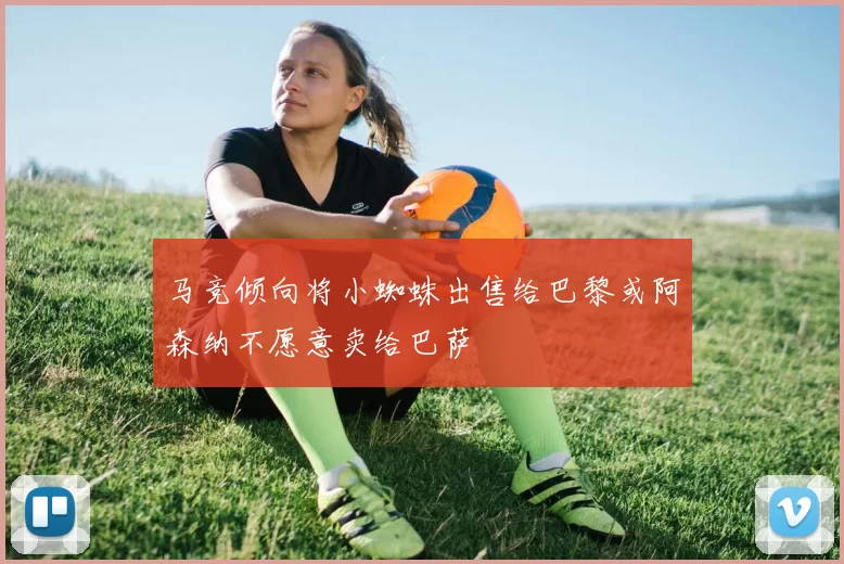 马竞倾向将小蜘蛛出售给巴黎或阿森纳不愿意卖给巴萨